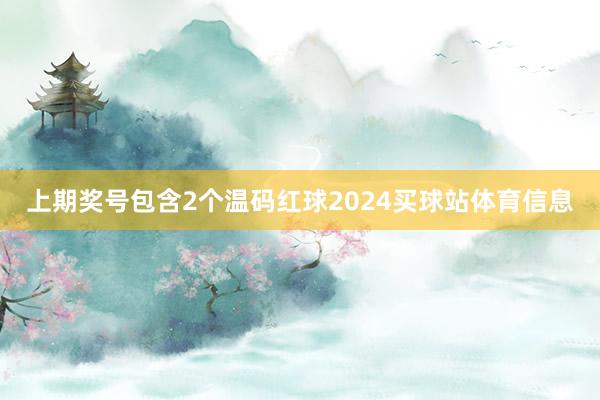 上期奖号包含2个温码红球2024买球站体育信息