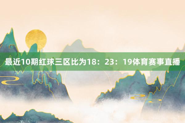 最近10期红球三区比为18：23：19体育赛事直播