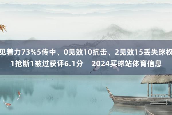 见着力73%5传中、0见效10抗击、2见效15丢失球权1抢断1被过获评6.1分    2024买球站体育信息