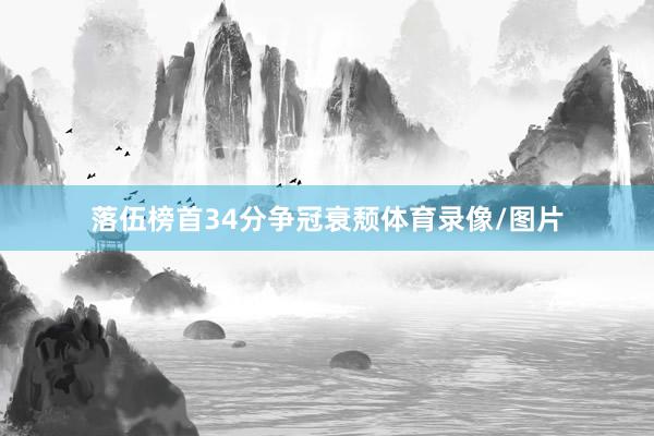 落伍榜首34分争冠衰颓体育录像/图片