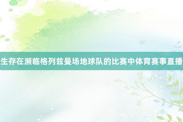 生存在濒临格列兹曼场地球队的比赛中体育赛事直播