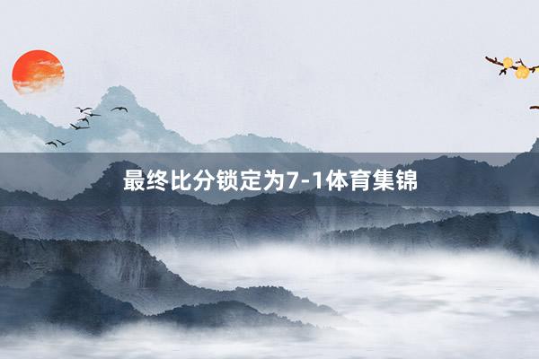 最终比分锁定为7-1体育集锦