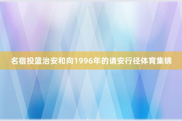 名宿投篮治安和向1996年的请安行径体育集锦