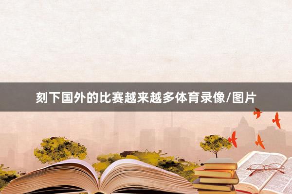 刻下国外的比赛越来越多体育录像/图片