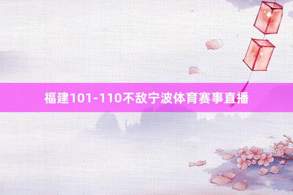 福建101-110不敌宁波体育赛事直播