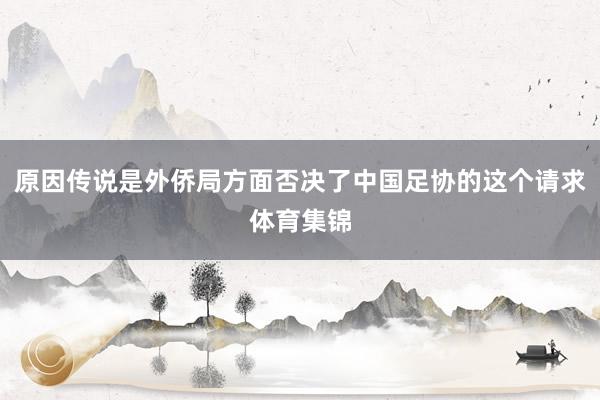 原因传说是外侨局方面否决了中国足协的这个请求体育集锦