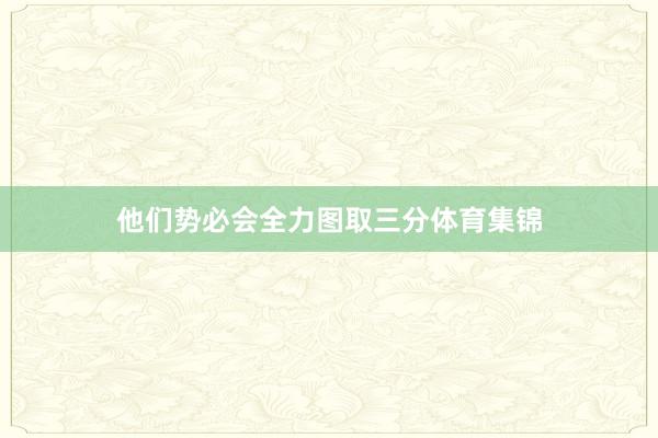 他们势必会全力图取三分体育集锦