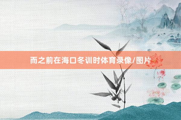 而之前在海口冬训时体育录像/图片
